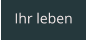 Ihr leben